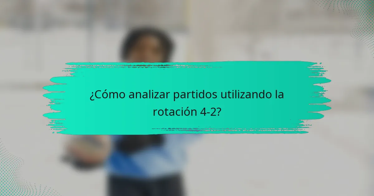 ¿Cómo analizar partidos utilizando la rotación 4-2?