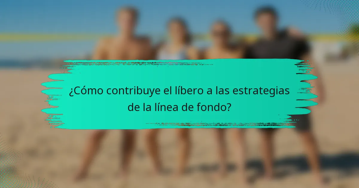 ¿Cómo contribuye el líbero a las estrategias de la línea de fondo?