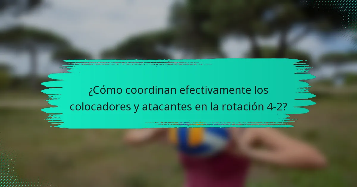 ¿Cómo coordinan efectivamente los colocadores y atacantes en la rotación 4-2?