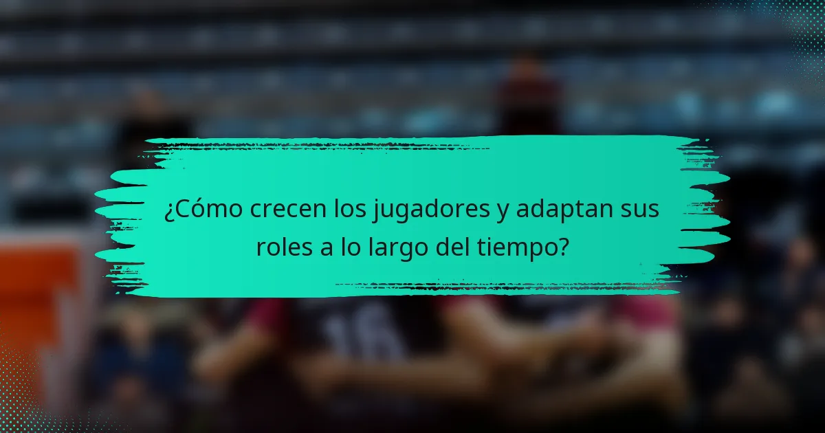 ¿Cómo crecen los jugadores y adaptan sus roles a lo largo del tiempo?