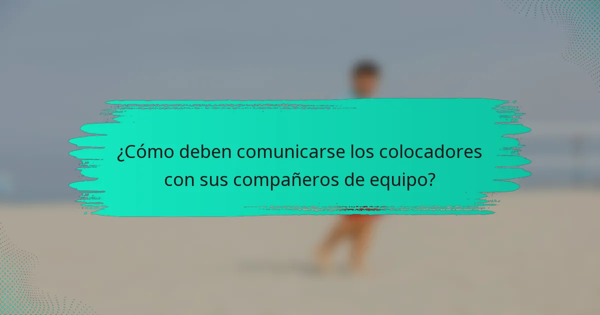 ¿Cómo deben comunicarse los colocadores con sus compañeros de equipo?