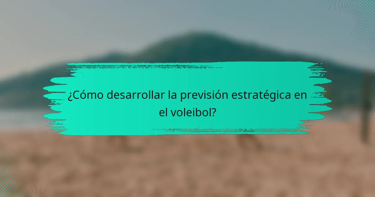 ¿Cómo desarrollar la previsión estratégica en el voleibol?