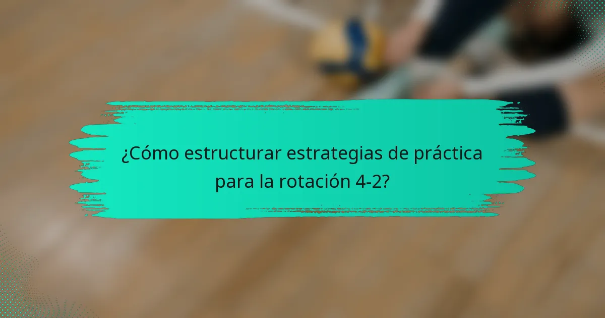 ¿Cómo estructurar estrategias de práctica para la rotación 4-2?