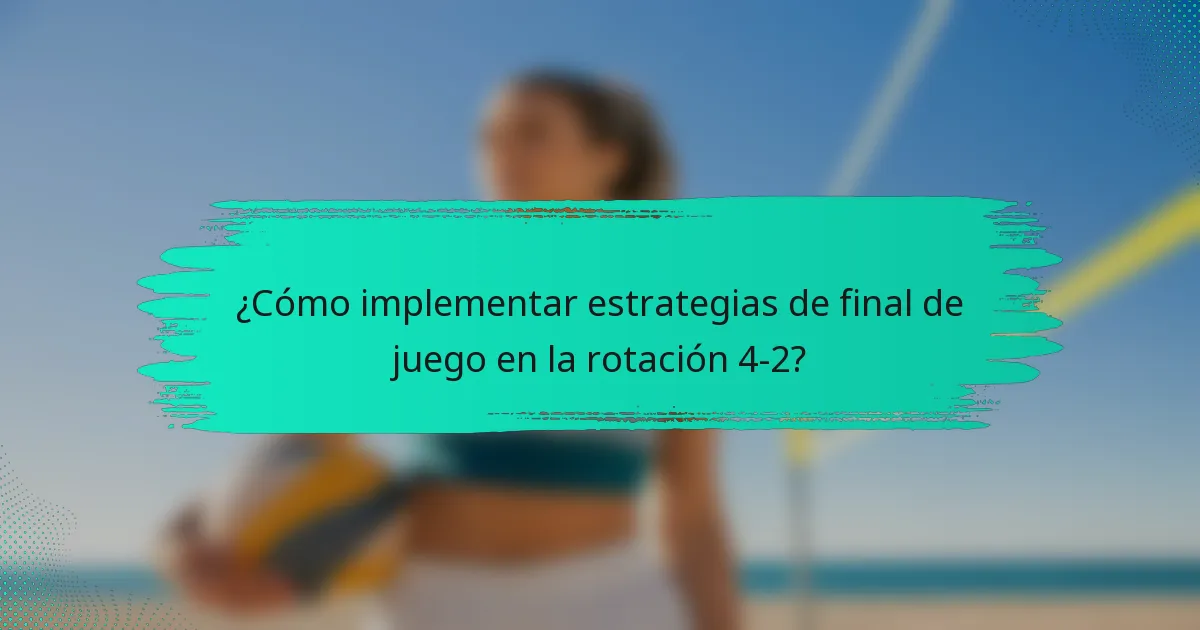 ¿Cómo implementar estrategias de final de juego en la rotación 4-2?