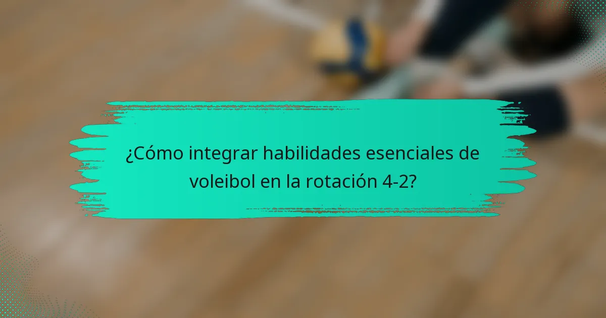 ¿Cómo integrar habilidades esenciales de voleibol en la rotación 4-2?