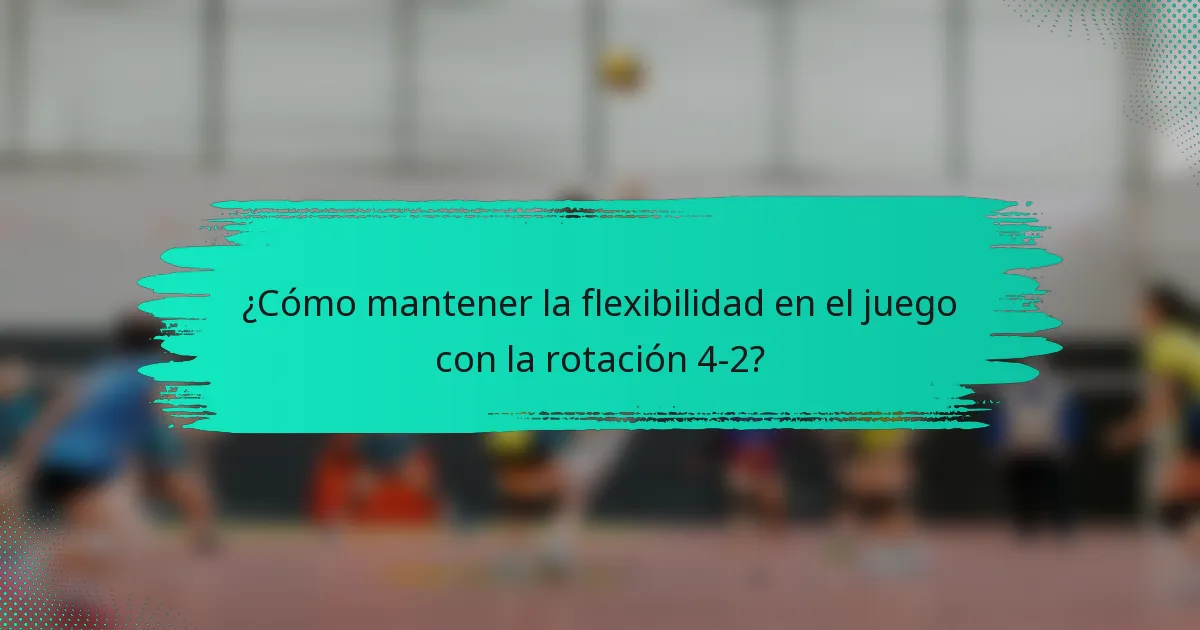 ¿Cómo mantener la flexibilidad en el juego con la rotación 4-2?