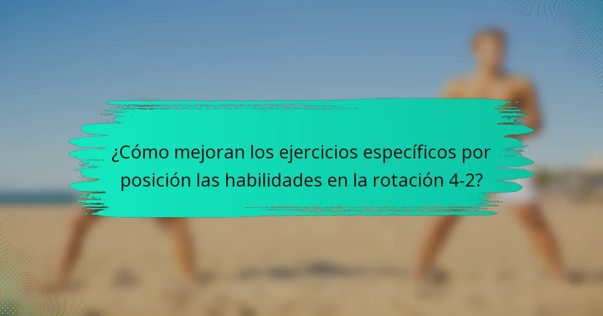 ¿Cómo mejoran los ejercicios específicos por posición las habilidades en la rotación 4-2?