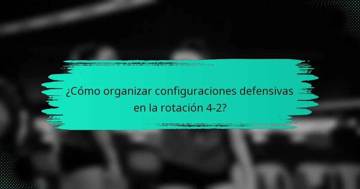 ¿Cómo organizar configuraciones defensivas en la rotación 4-2?