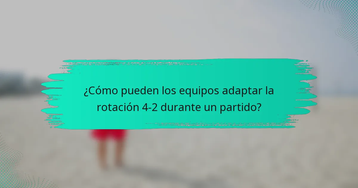 ¿Cómo pueden los equipos adaptar la rotación 4-2 durante un partido?