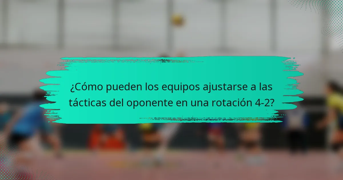 ¿Cómo pueden los equipos ajustarse a las tácticas del oponente en una rotación 4-2?