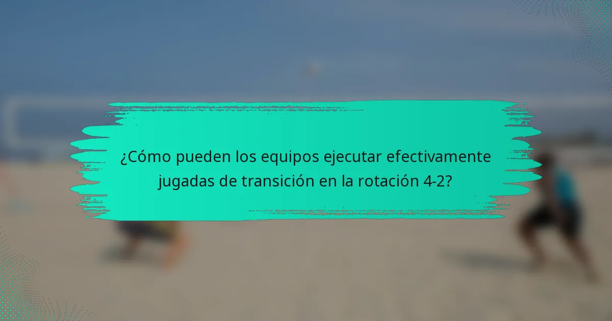 ¿Cómo pueden los equipos ejecutar efectivamente jugadas de transición en la rotación 4-2?