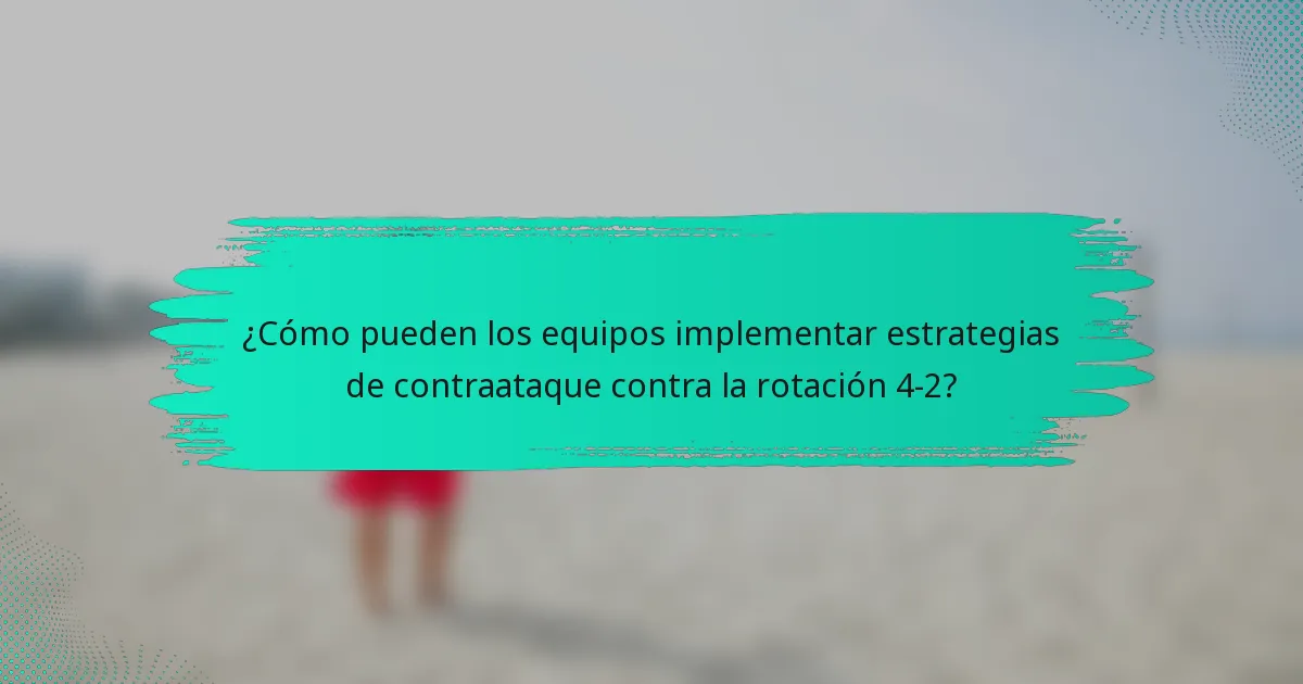 ¿Cómo pueden los equipos implementar estrategias de contraataque contra la rotación 4-2?