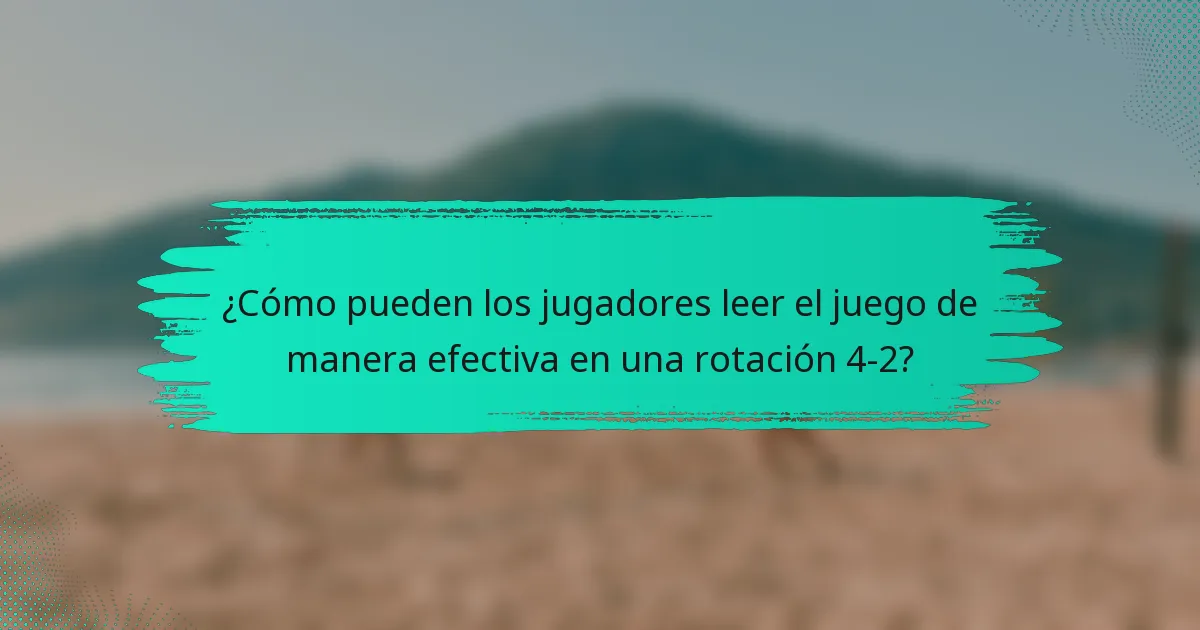 ¿Cómo pueden los jugadores leer el juego de manera efectiva en una rotación 4-2?