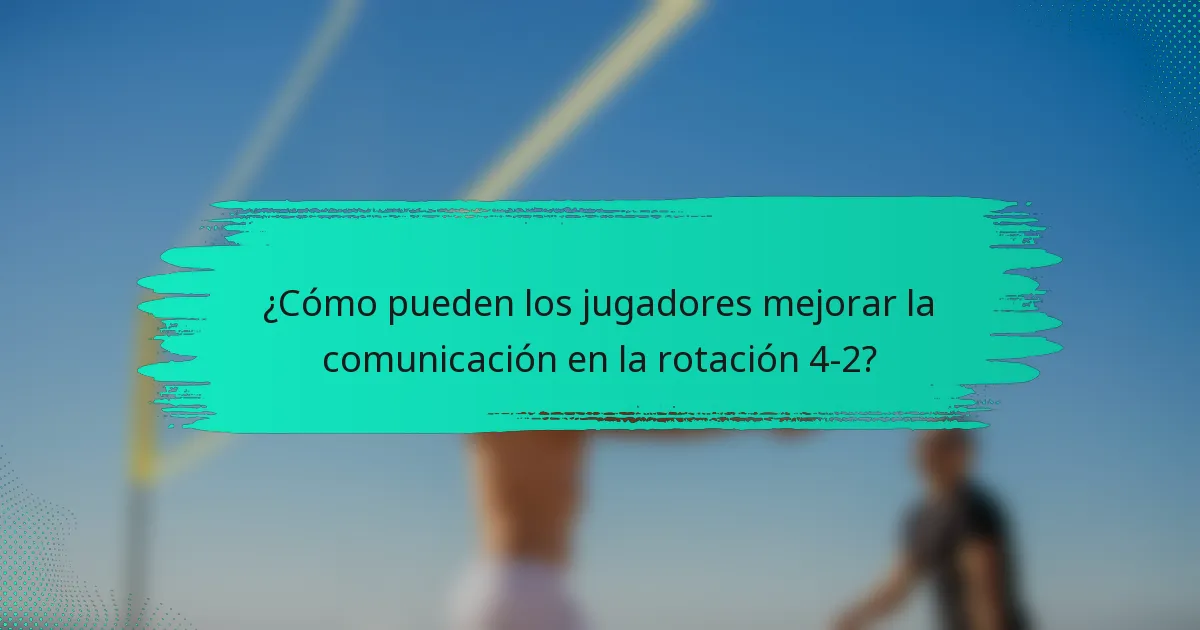¿Cómo pueden los jugadores mejorar la comunicación en la rotación 4-2?