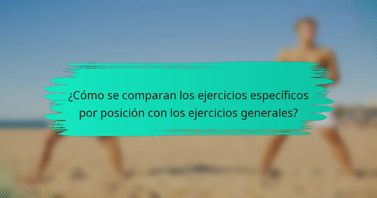 ¿Cómo se comparan los ejercicios específicos por posición con los ejercicios generales?