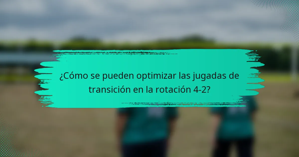 ¿Cómo se pueden optimizar las jugadas de transición en la rotación 4-2?