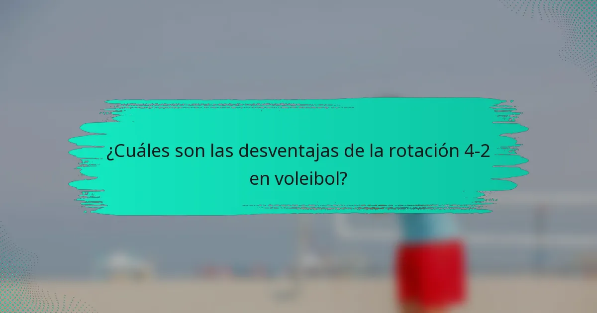 ¿Cuáles son las desventajas de la rotación 4-2 en voleibol?
