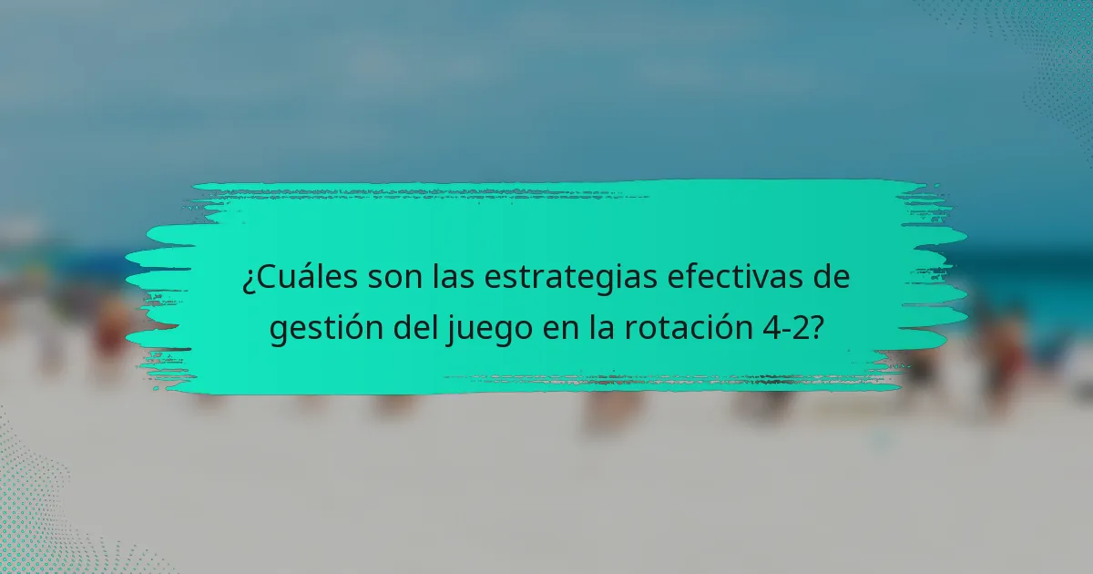 ¿Cuáles son las estrategias efectivas de gestión del juego en la rotación 4-2?
