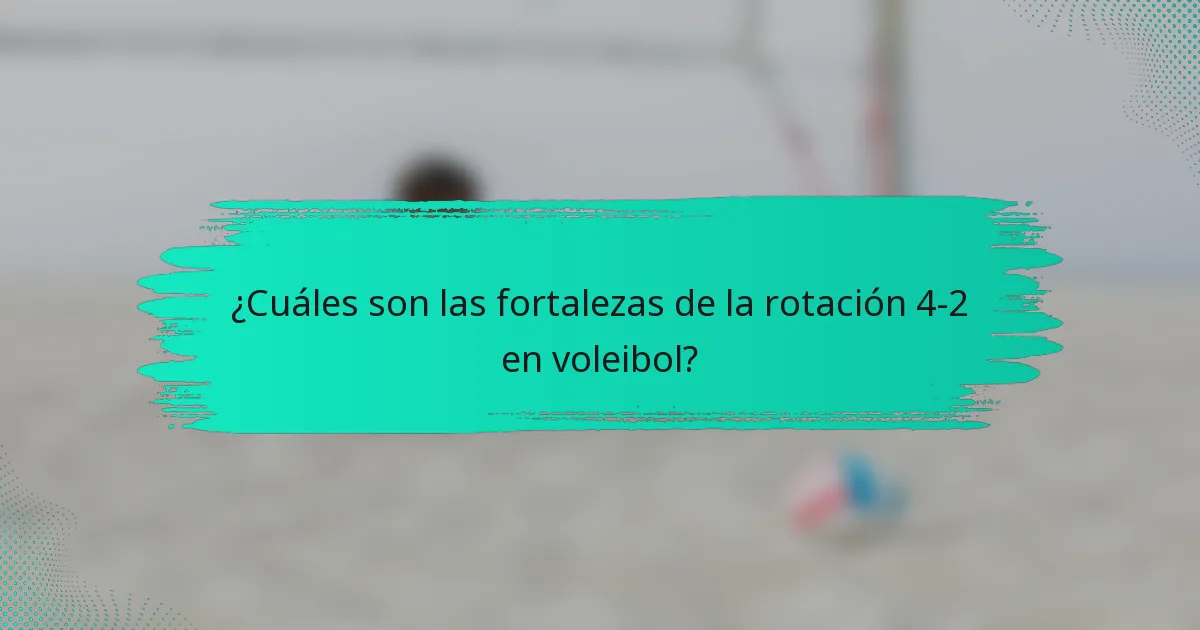 ¿Cuáles son las fortalezas de la rotación 4-2 en voleibol?