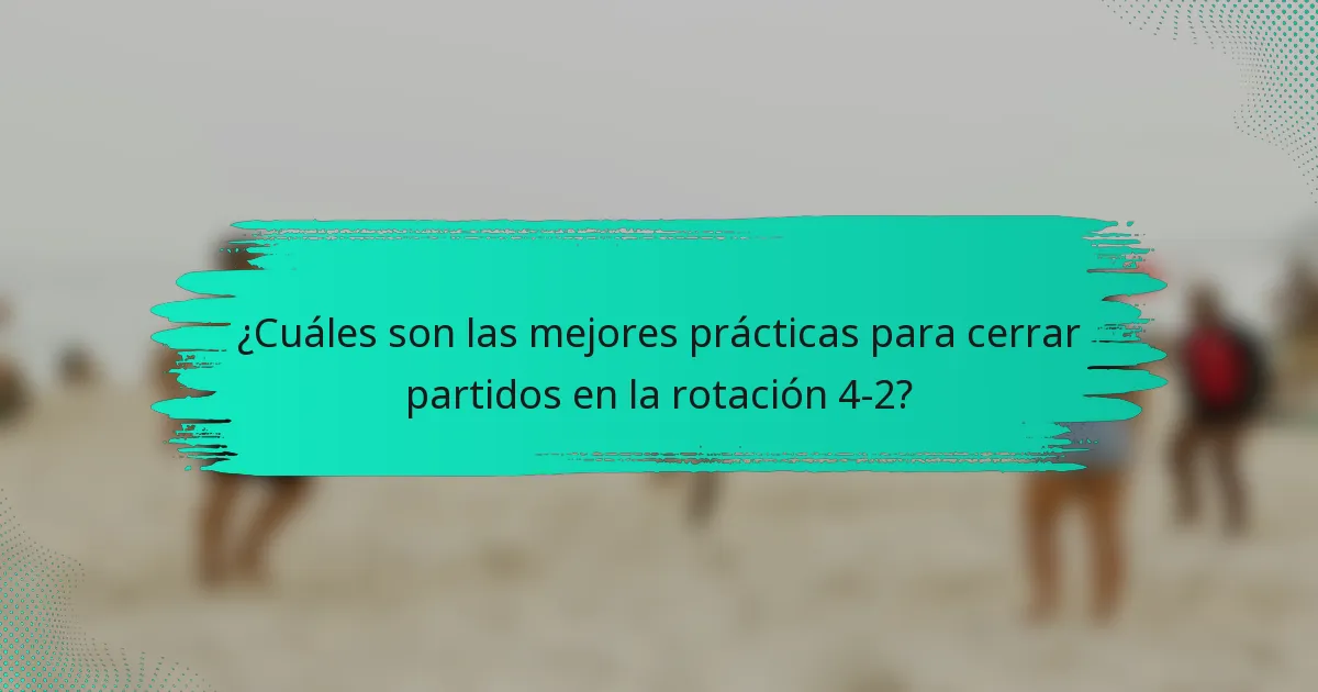 ¿Cuáles son las mejores prácticas para cerrar partidos en la rotación 4-2?