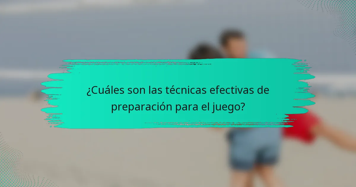 ¿Cuáles son las técnicas efectivas de preparación para el juego?