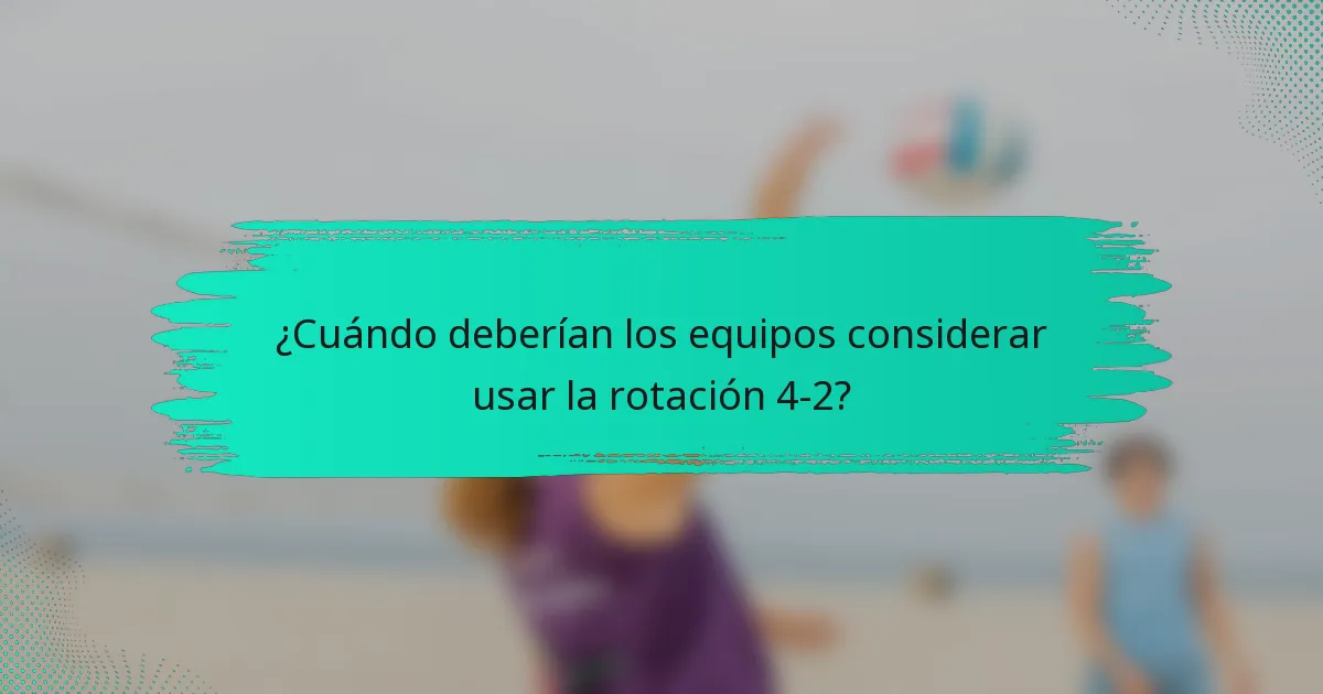 ¿Cuándo deberían los equipos considerar usar la rotación 4-2?