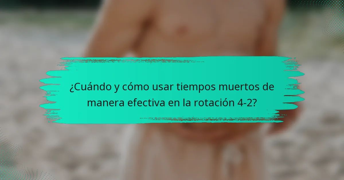 ¿Cuándo y cómo usar tiempos muertos de manera efectiva en la rotación 4-2?