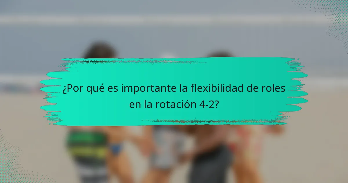 ¿Por qué es importante la flexibilidad de roles en la rotación 4-2?