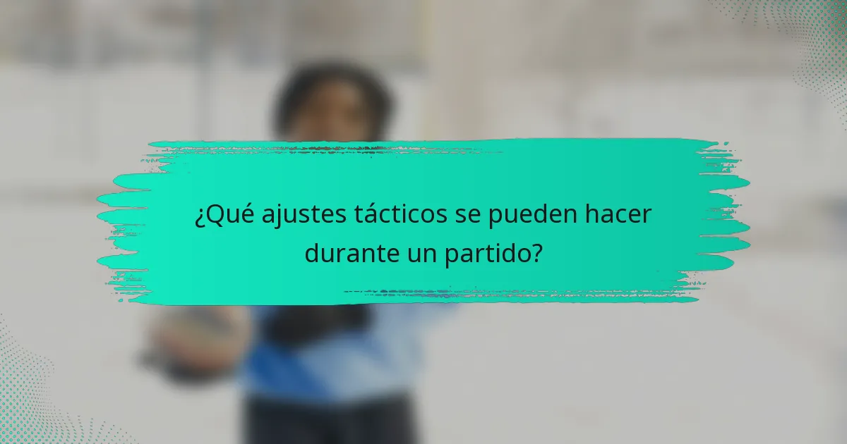 ¿Qué ajustes tácticos se pueden hacer durante un partido?