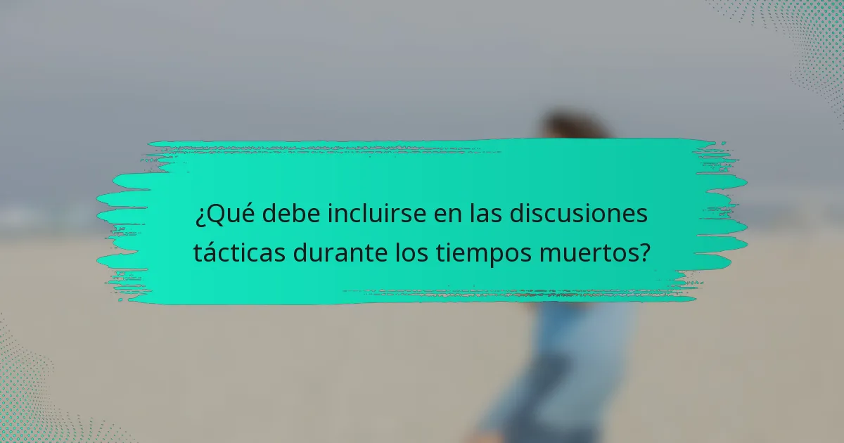 ¿Qué debe incluirse en las discusiones tácticas durante los tiempos muertos?