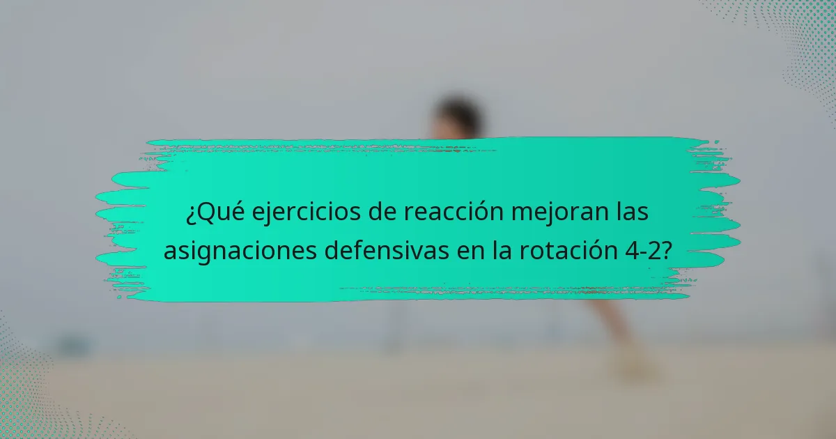 ¿Qué ejercicios de reacción mejoran las asignaciones defensivas en la rotación 4-2?