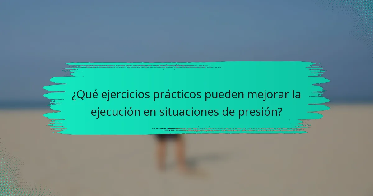 ¿Qué ejercicios prácticos pueden mejorar la ejecución en situaciones de presión?