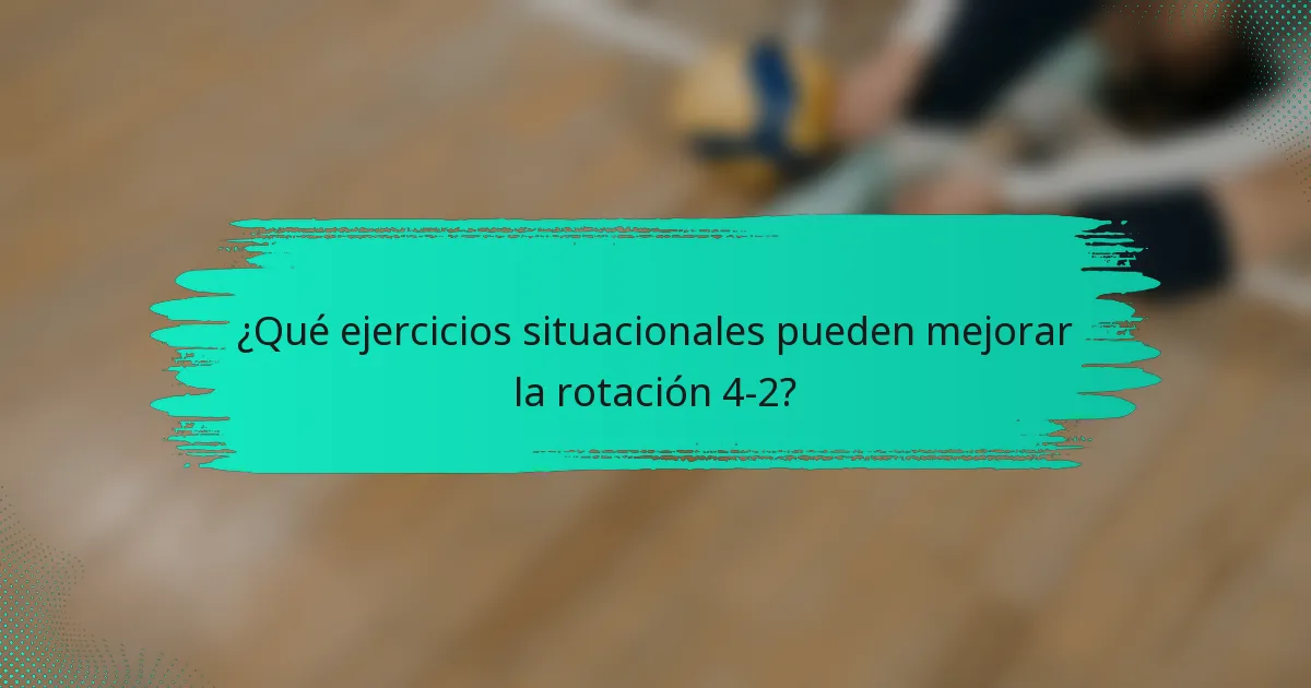 ¿Qué ejercicios situacionales pueden mejorar la rotación 4-2?