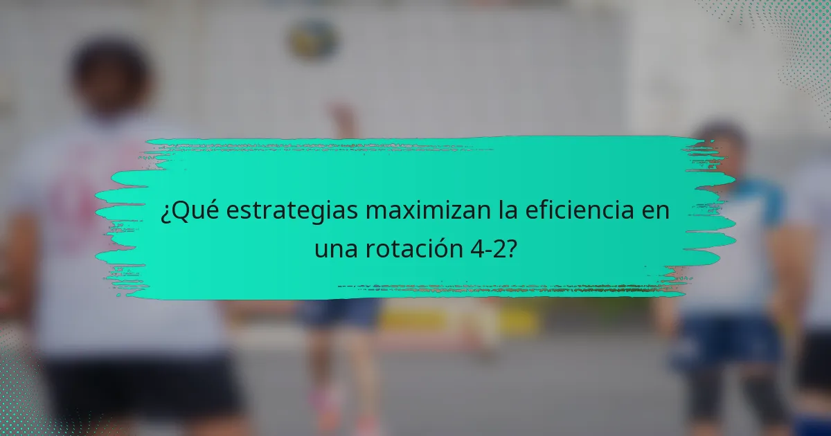 ¿Qué estrategias maximizan la eficiencia en una rotación 4-2?