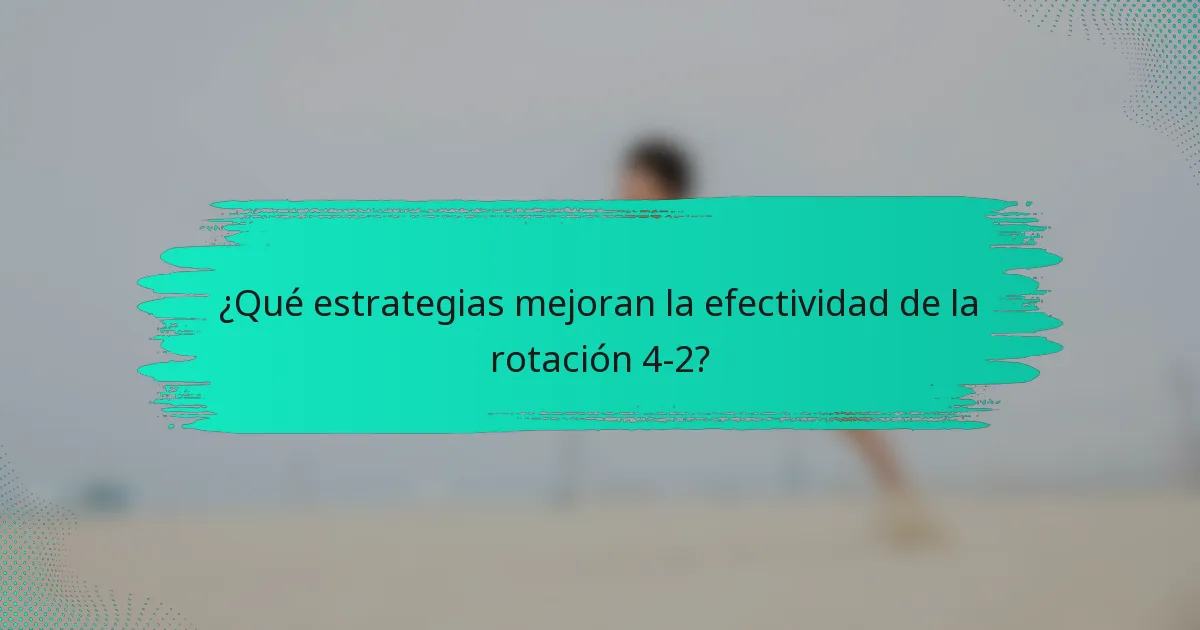 ¿Qué estrategias mejoran la efectividad de la rotación 4-2?