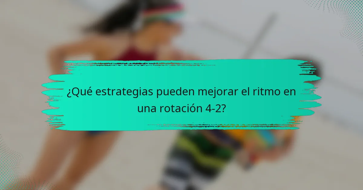 ¿Qué estrategias pueden mejorar el ritmo en una rotación 4-2?