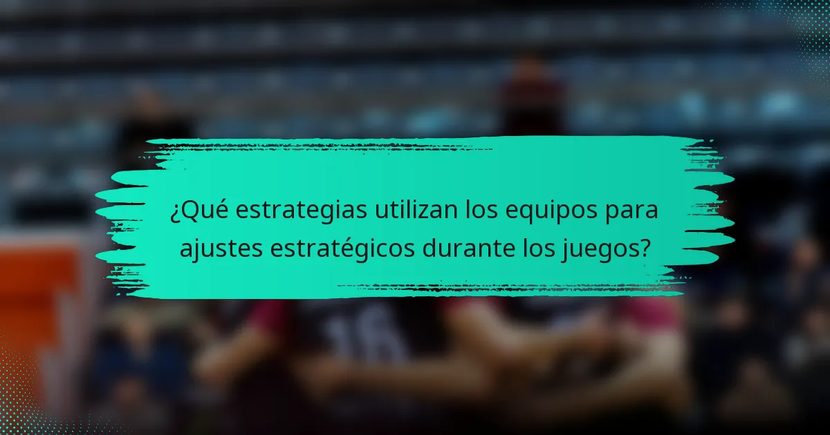 ¿Qué estrategias utilizan los equipos para ajustes estratégicos durante los juegos?
