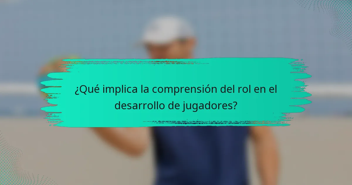 ¿Qué implica la comprensión del rol en el desarrollo de jugadores?