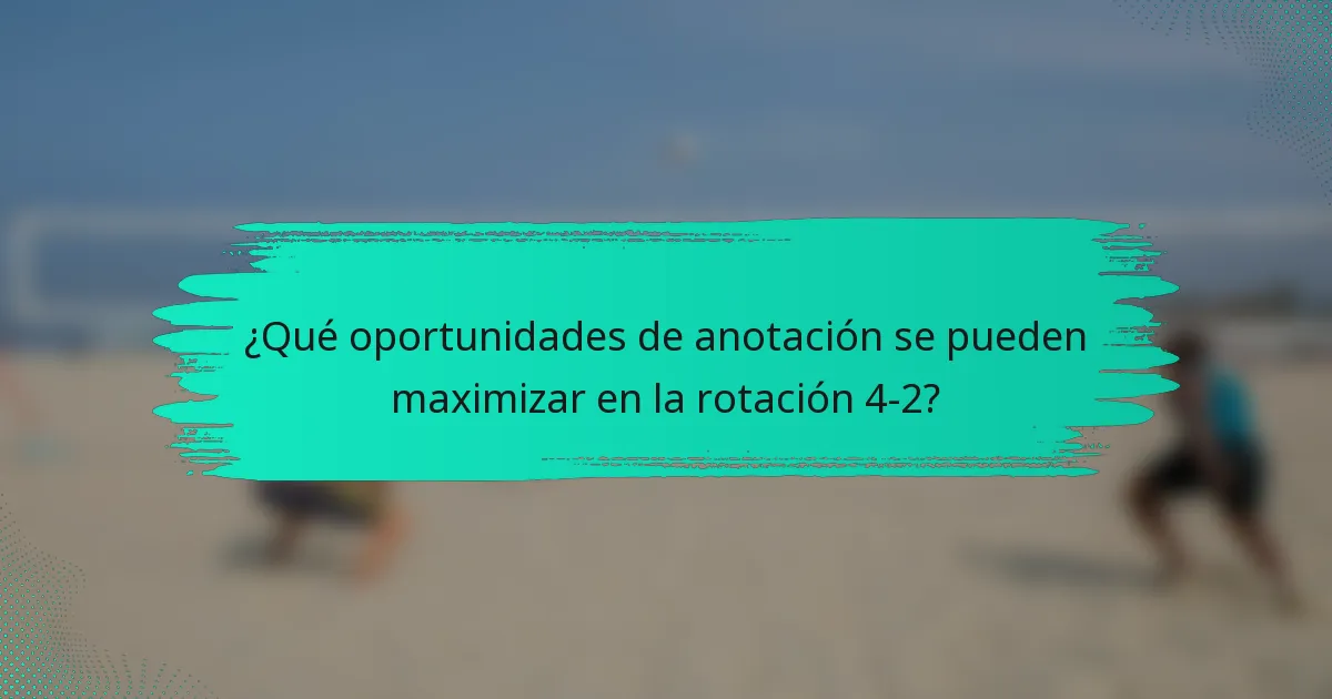 ¿Qué oportunidades de anotación se pueden maximizar en la rotación 4-2?