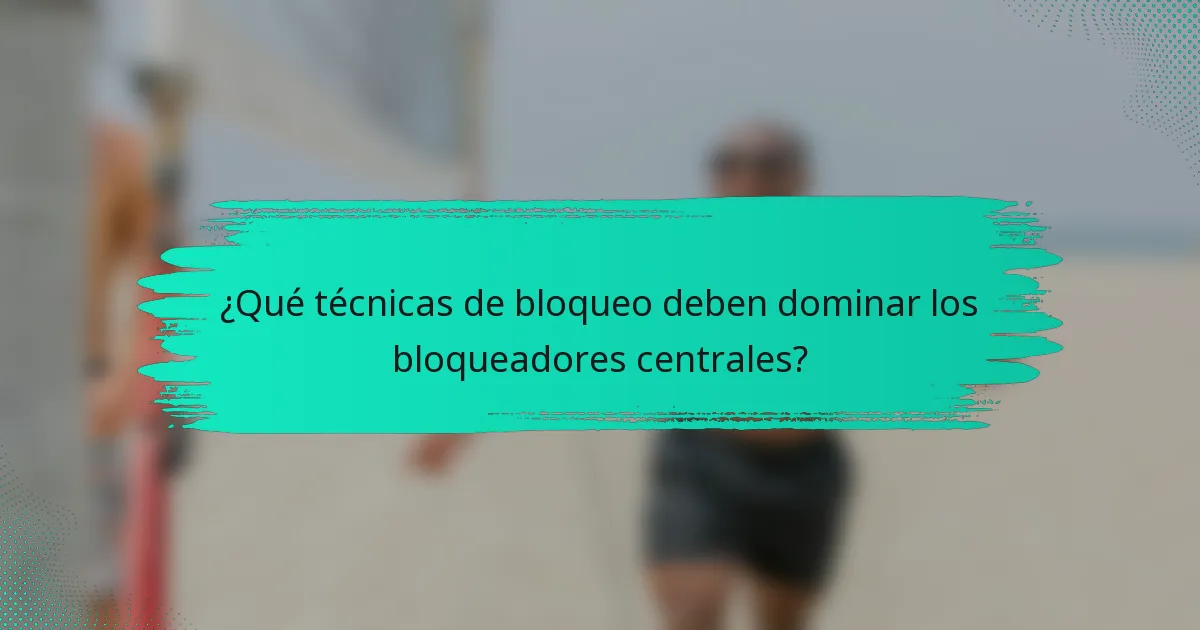 ¿Qué técnicas de bloqueo deben dominar los bloqueadores centrales?