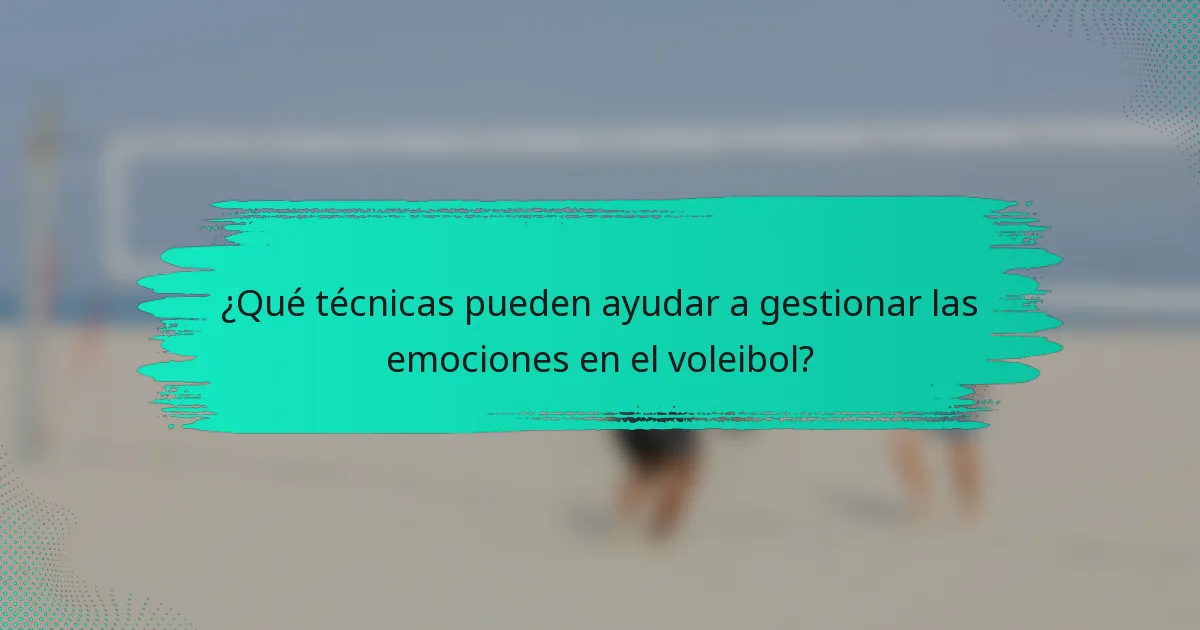 ¿Qué técnicas pueden ayudar a gestionar las emociones en el voleibol?