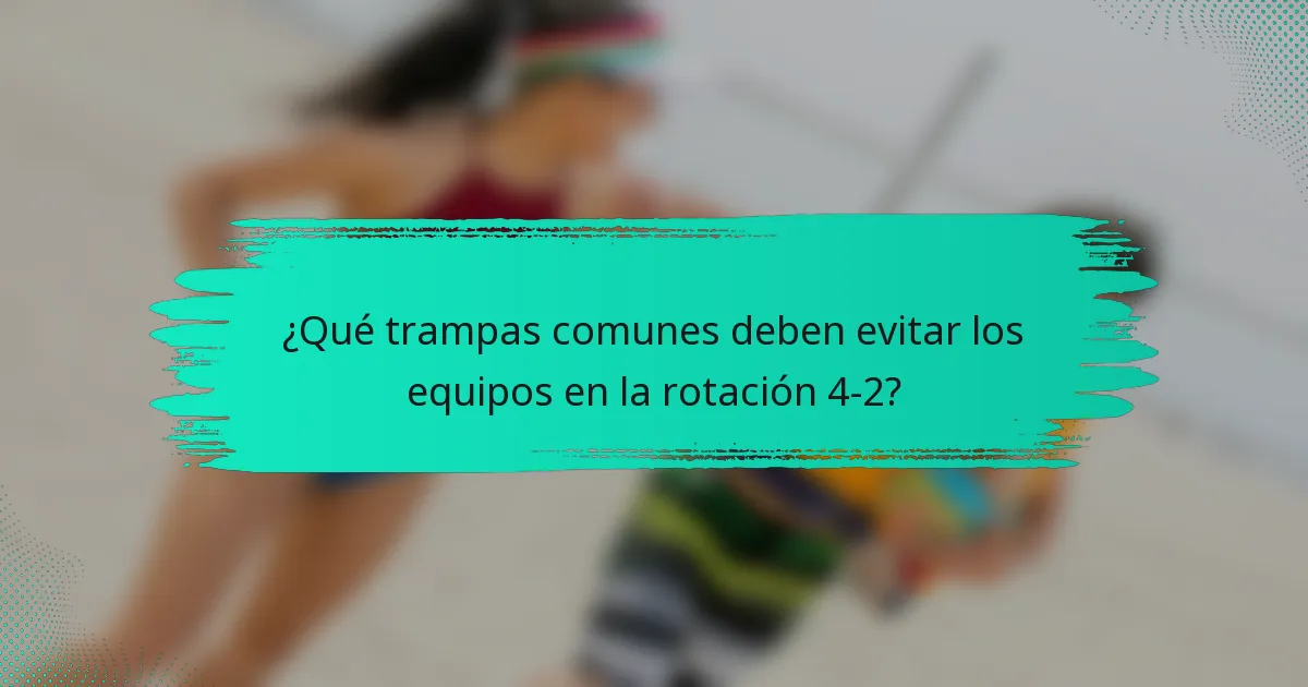 ¿Qué trampas comunes deben evitar los equipos en la rotación 4-2?